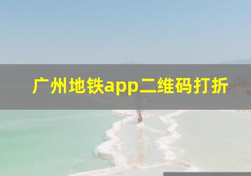 广州地铁app二维码打折