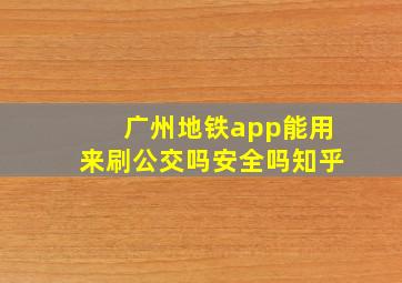 广州地铁app能用来刷公交吗安全吗知乎