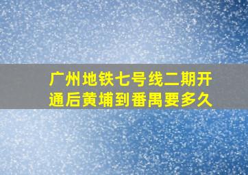 广州地铁七号线二期开通后黄埔到番禺要多久