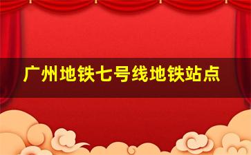 广州地铁七号线地铁站点