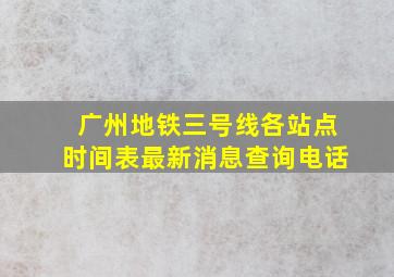 广州地铁三号线各站点时间表最新消息查询电话