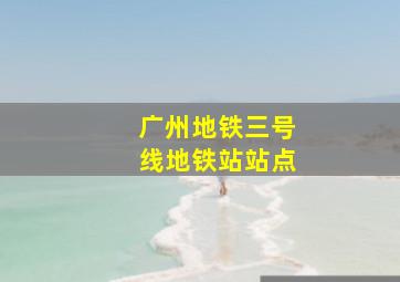 广州地铁三号线地铁站站点