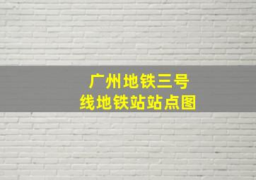 广州地铁三号线地铁站站点图