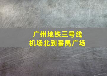 广州地铁三号线机场北到番禺广场