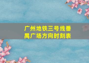 广州地铁三号线番禺广场方向时刻表