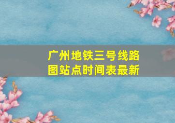 广州地铁三号线路图站点时间表最新