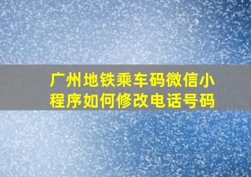 广州地铁乘车码微信小程序如何修改电话号码