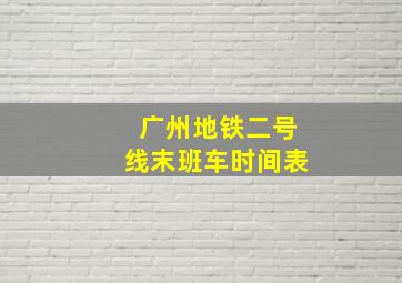 广州地铁二号线末班车时间表