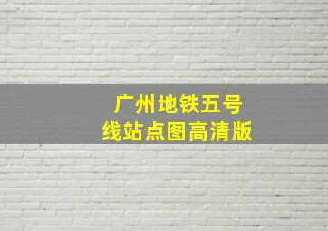 广州地铁五号线站点图高清版