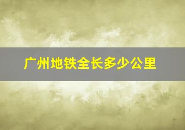 广州地铁全长多少公里