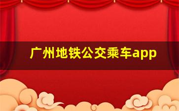 广州地铁公交乘车app