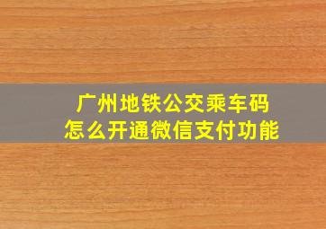 广州地铁公交乘车码怎么开通微信支付功能