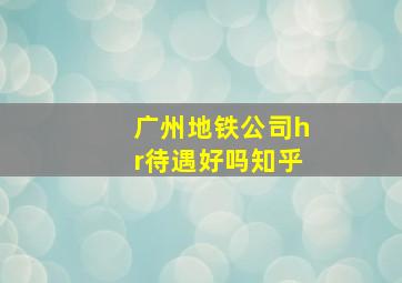 广州地铁公司hr待遇好吗知乎