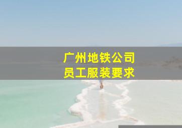 广州地铁公司员工服装要求