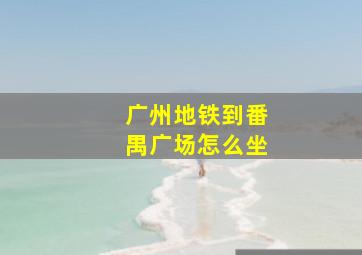 广州地铁到番禺广场怎么坐