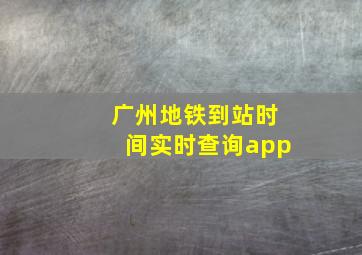 广州地铁到站时间实时查询app