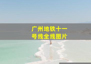 广州地铁十一号线全线图片