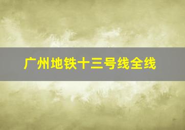 广州地铁十三号线全线