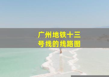 广州地铁十三号线的线路图