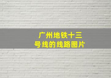 广州地铁十三号线的线路图片