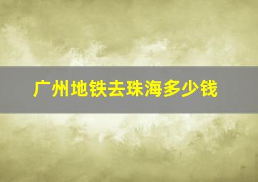 广州地铁去珠海多少钱