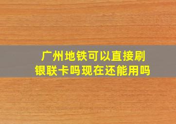 广州地铁可以直接刷银联卡吗现在还能用吗