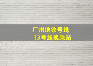 广州地铁号线13号线换乘站