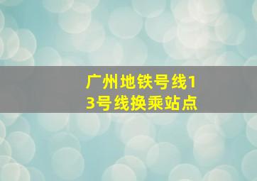 广州地铁号线13号线换乘站点