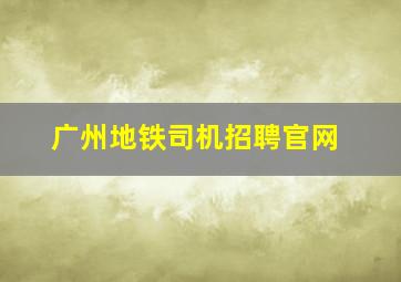 广州地铁司机招聘官网