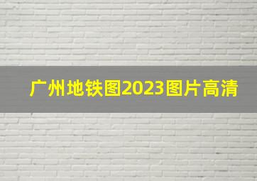 广州地铁图2023图片高清