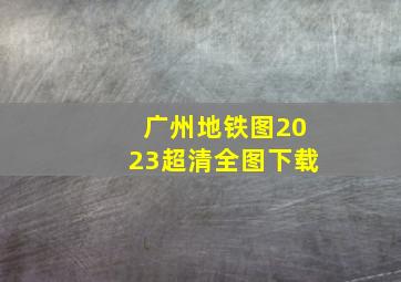 广州地铁图2023超清全图下载