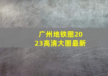 广州地铁图2023高清大图最新