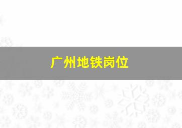 广州地铁岗位