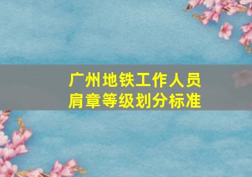 广州地铁工作人员肩章等级划分标准