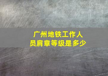 广州地铁工作人员肩章等级是多少