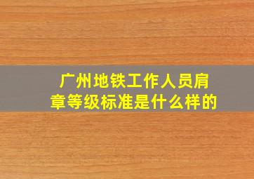 广州地铁工作人员肩章等级标准是什么样的