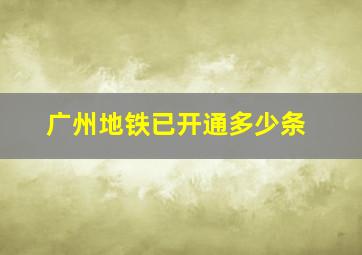 广州地铁已开通多少条