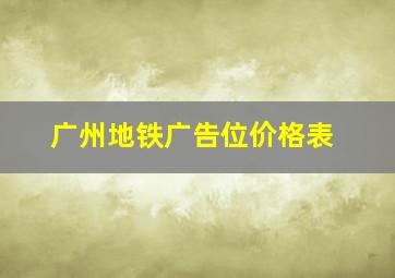 广州地铁广告位价格表