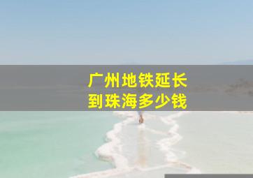 广州地铁延长到珠海多少钱