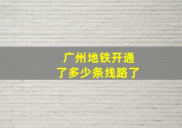 广州地铁开通了多少条线路了