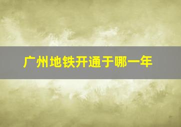 广州地铁开通于哪一年