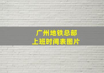 广州地铁总部上班时间表图片