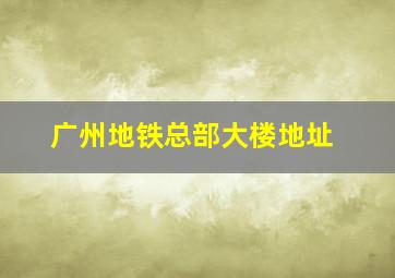 广州地铁总部大楼地址