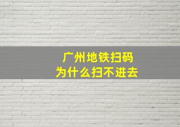 广州地铁扫码为什么扫不进去