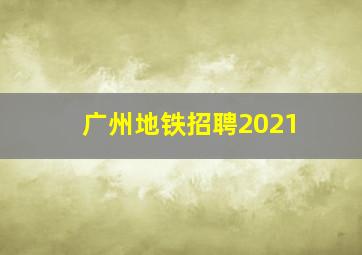 广州地铁招聘2021