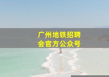 广州地铁招聘会官方公众号