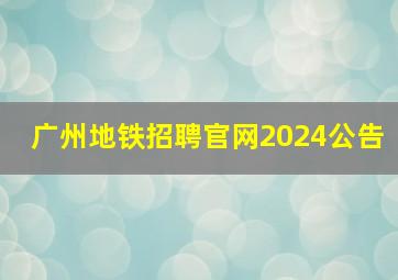 广州地铁招聘官网2024公告