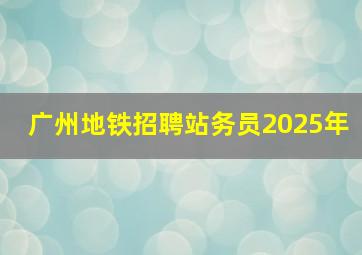 广州地铁招聘站务员2025年