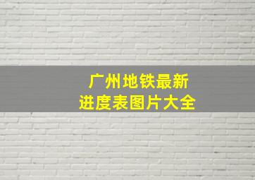 广州地铁最新进度表图片大全