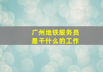 广州地铁服务员是干什么的工作